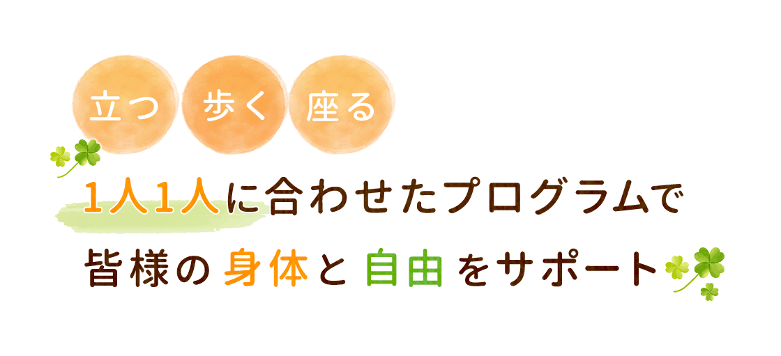 立つ,歩く,座る,1人1人に合わせたプログラムで皆様の身体と自由をサポート